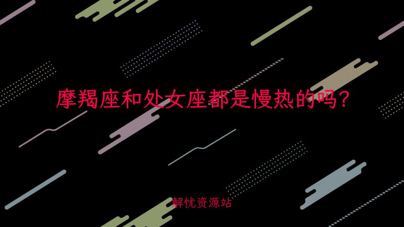 摩羯座和处女座都是慢热的吗？-主题美化网