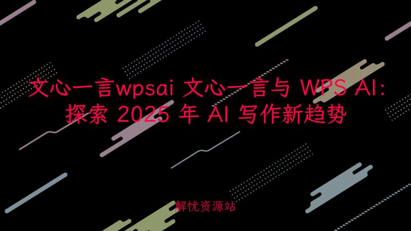 文心一言wpsai 文心一言与 WPS AI：探索 2025 年 AI 写作新趋势-主题美化网