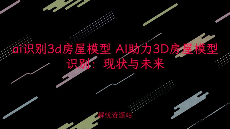 ai识别3d房屋模型 AI助力3D房屋模型识别：现状与未来-主题美化网