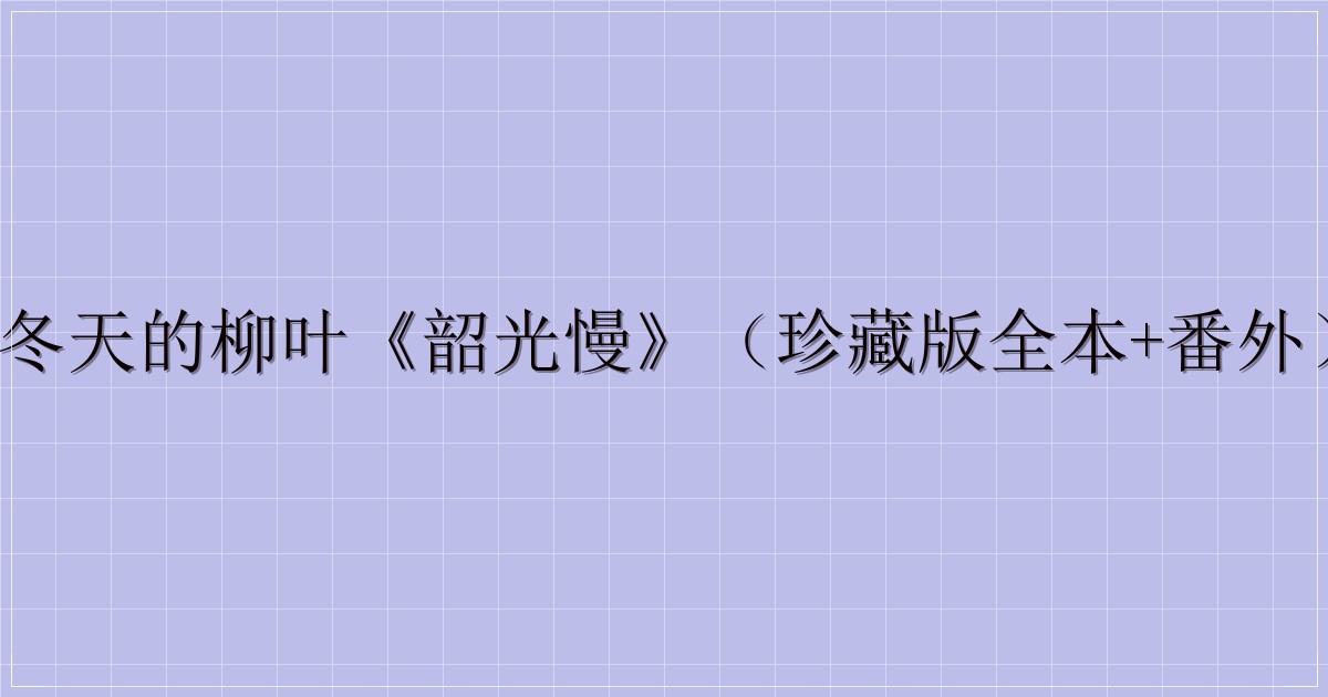 冬天的柳叶《韶光慢》（珍藏版全本+番外）-主题美化网
