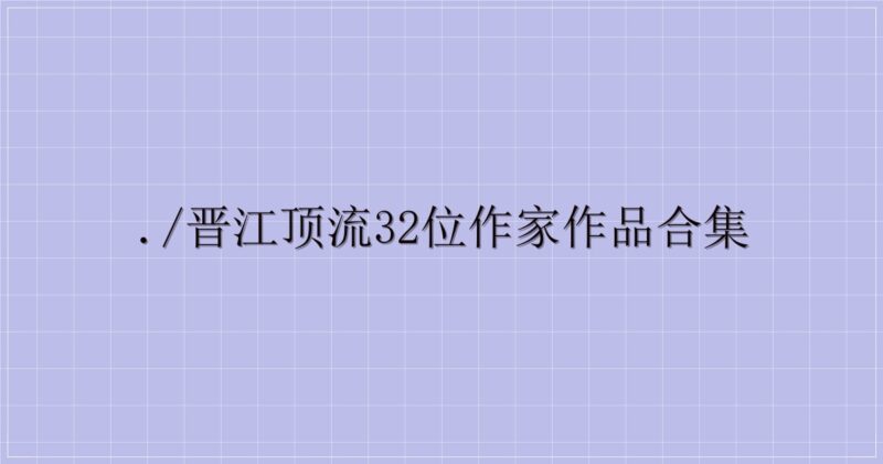 ./晋江顶流32位作家作品合集-主题美化网
