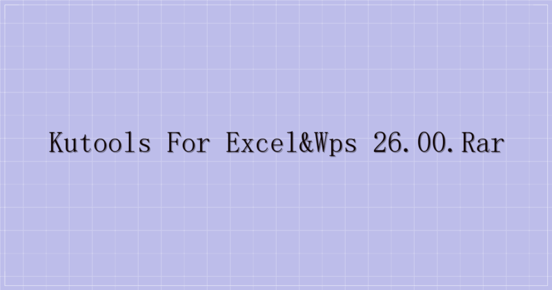 Kutools For Excel&WPS 26.00.rar-主题美化网