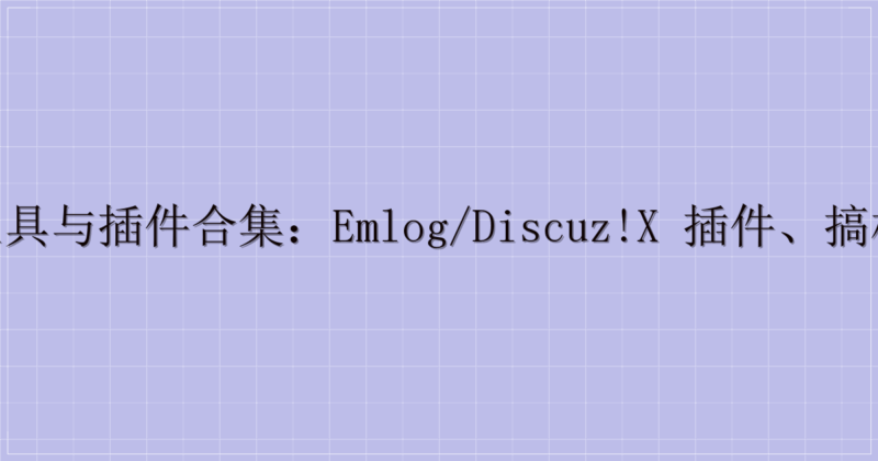 多款实用工具与插件合集：Emlog/Discuz!X 插件、搞机工具箱等迅雷云盘分享-主题美化网