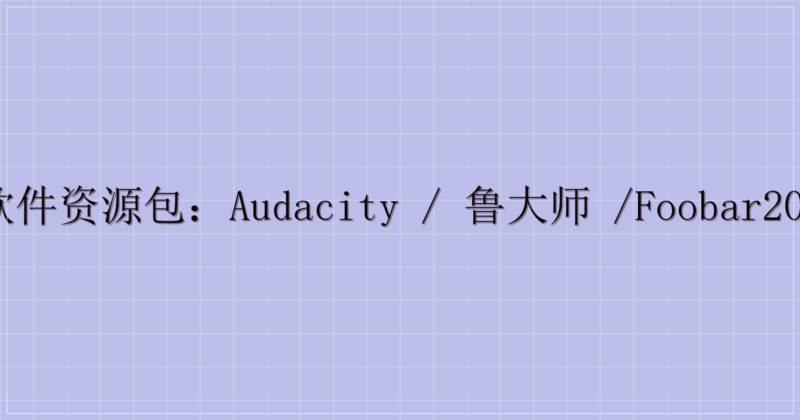 电脑软件资源包：Audacity / 鲁大师 /foobar2000 等（含迅雷提取码）-主题美化网