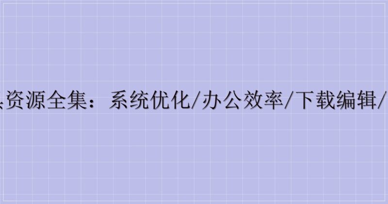 电脑工具资源全集：系统优化/办公效率/下载编辑/设备管理-主题美化网