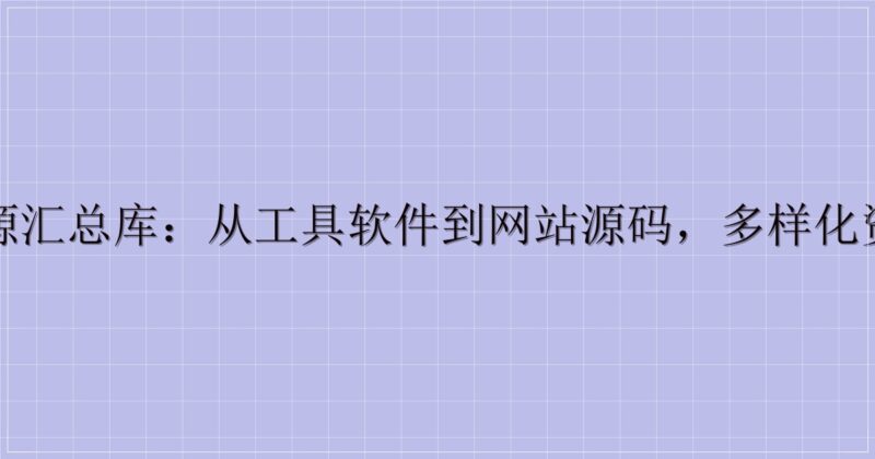 一站式资源汇总库：从工具软件到网站源码，多样化资源全收录-主题美化网