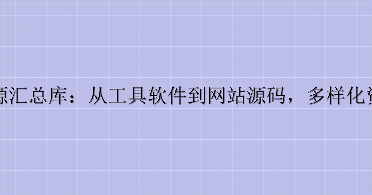 一站式资源汇总库：从工具软件到网站源码，多样化资源全收录-主题美化网