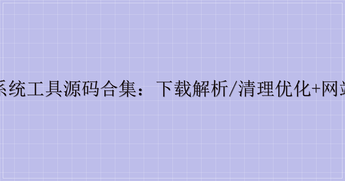 音视频与系统工具源码合集：下载解析/清理优化+网站插件源码-主题美化网