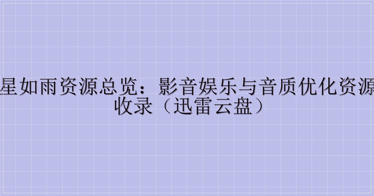 东风夜星如雨资源总览：影音娱乐与音质优化资源一站式收录（迅雷云盘）-主题美化网