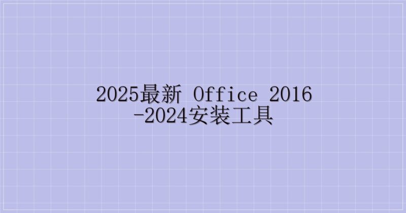 2025最新 Office 2016-2024安装工具-主题美化网