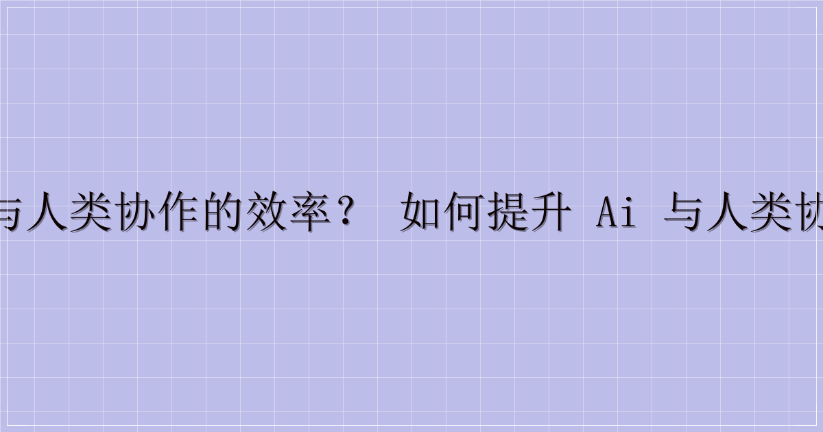 如何提升 AI 与人类协作的效率？ 如何提升 AI 与人类协作的效率？5个实用策略-主题美化网