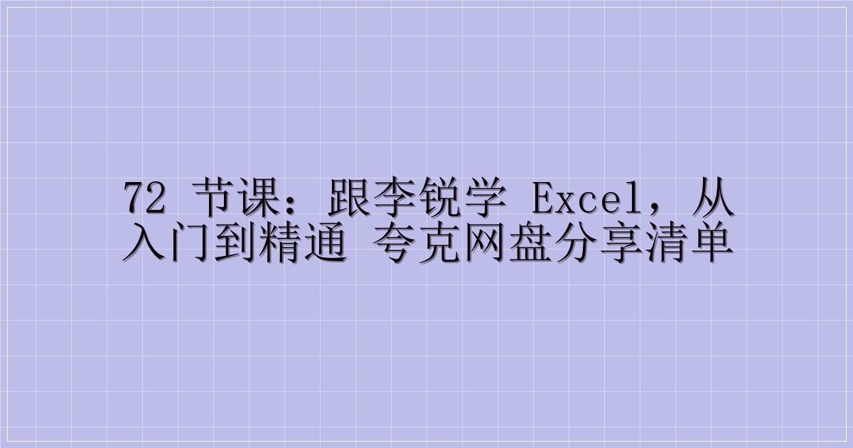 72 节课：跟李锐学 Excel，从入门到精通 夸克网盘分享清单-主题美化网