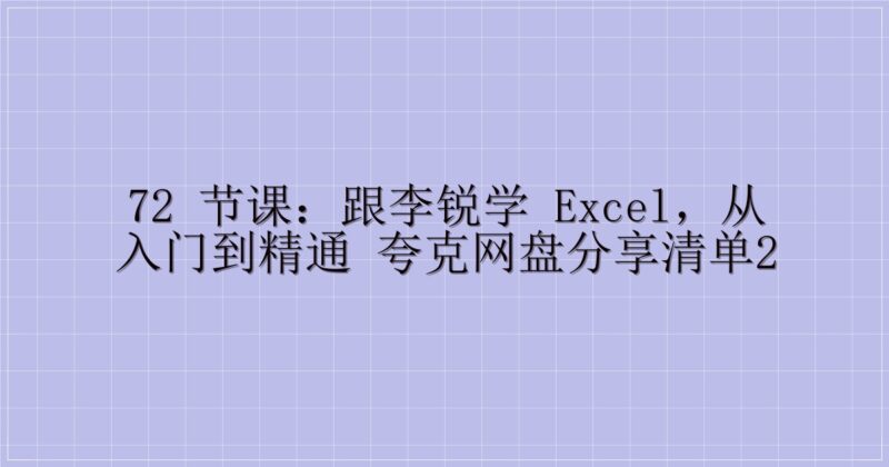 72 节课：跟李锐学 Excel，从入门到精通 夸克网盘分享清单2-主题美化网