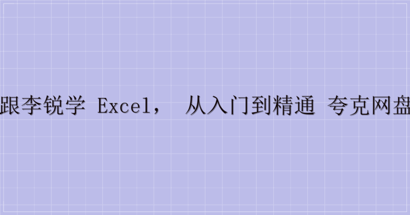72 节课：跟李锐学 Excel，从入门到精通 夸克网盘分享清单3-主题美化网