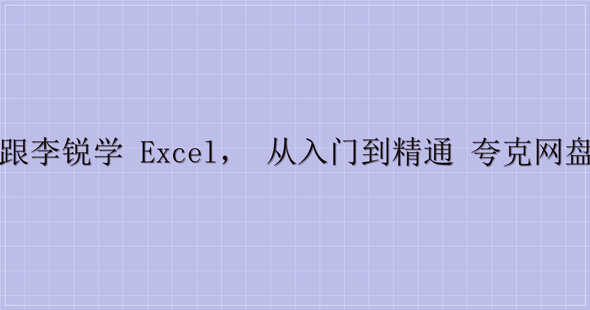 72 节课：跟李锐学 Excel，从入门到精通 夸克网盘分享清单3-主题美化网