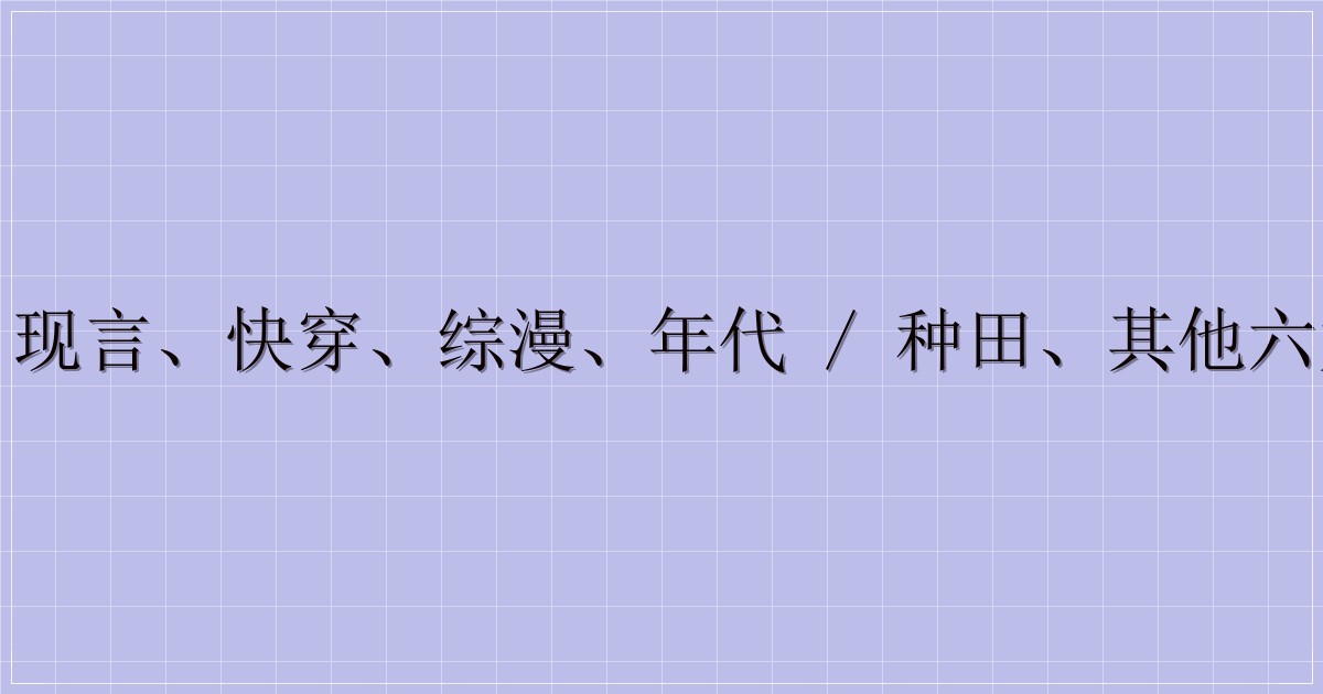 古言、现言、快穿、综漫、年代 / 种田、其他六大题材-主题美化网